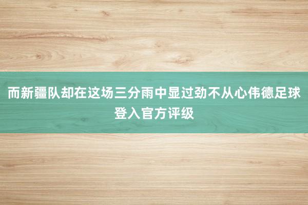而新疆队却在这场三分雨中显过劲不从心伟德足球登入官方评级