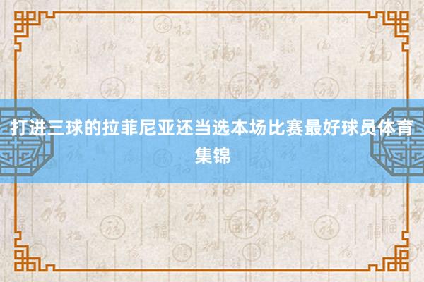 打进三球的拉菲尼亚还当选本场比赛最好球员体育集锦