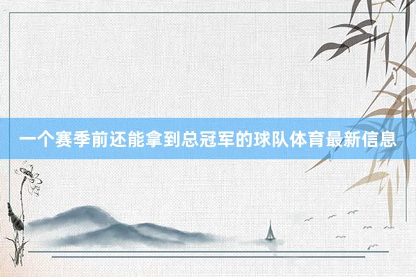 一个赛季前还能拿到总冠军的球队体育最新信息